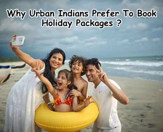 Why Urban Indians Prefer To Book Holiday Packages ?