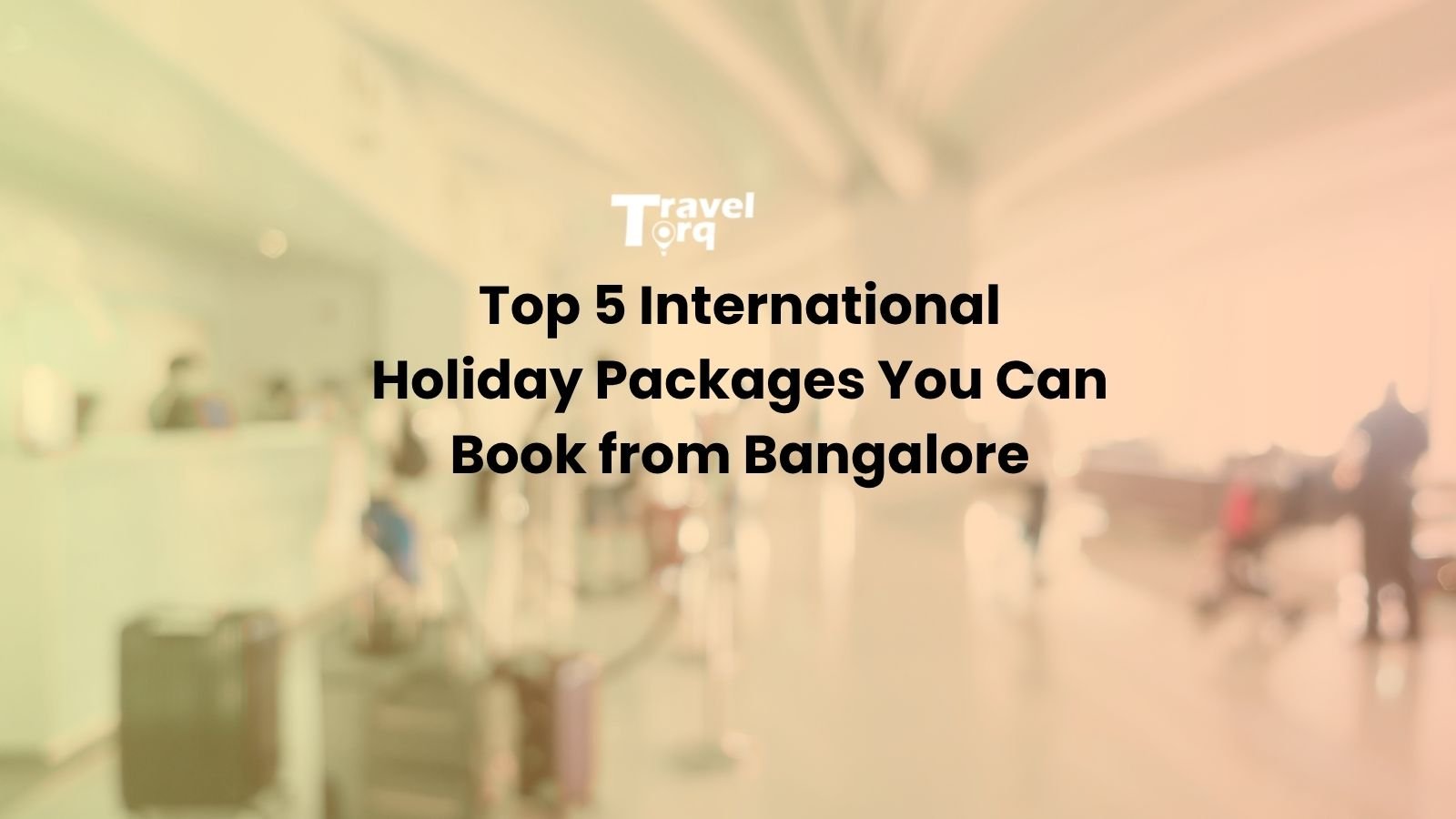 Top 5 International Holiday Packages You Can Book from Bangalore